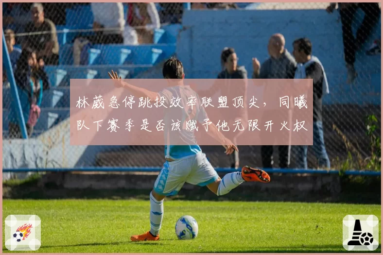 林葳急停跳投效率联盟顶尖，同曦队下赛季是否该赋予他无限开火权？