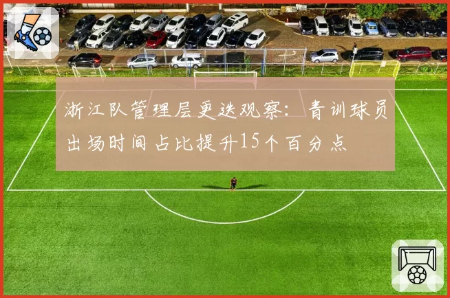 浙江队管理层更迭观察：青训球员出场时间占比提升15个百分点