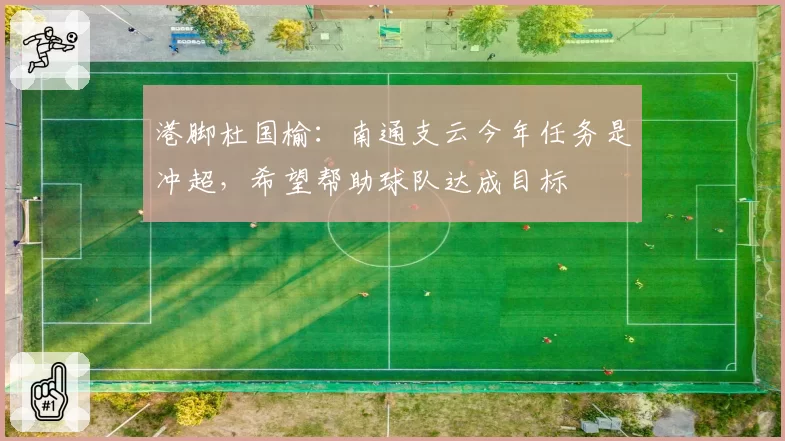 港脚杜国榆：南通支云今年任务是冲超，希望帮助球队达成目标