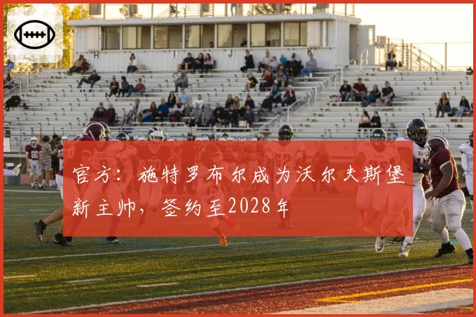 官方:施特罗布尔成为沃尔夫斯堡新主帅,签约至2028年