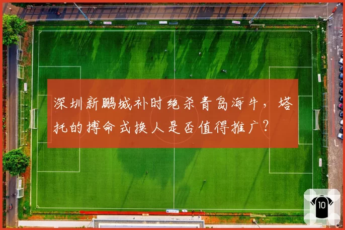 深圳新鹏城补时绝杀青岛海牛,塔托的搏命式换人是否值得推广?