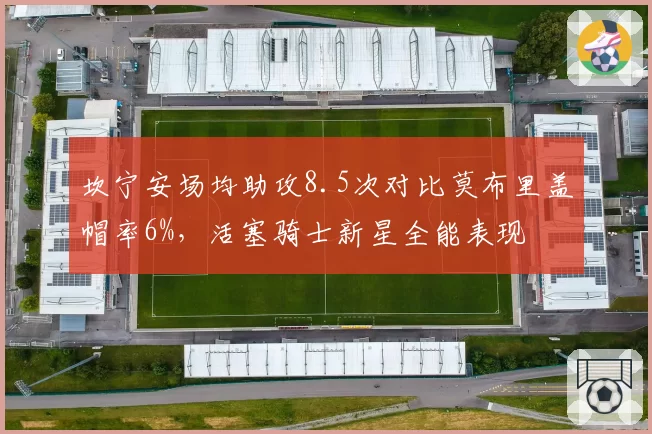 坎宁安场均助攻8.5次对比莫布里盖帽率6%，活塞骑士新星全能表现