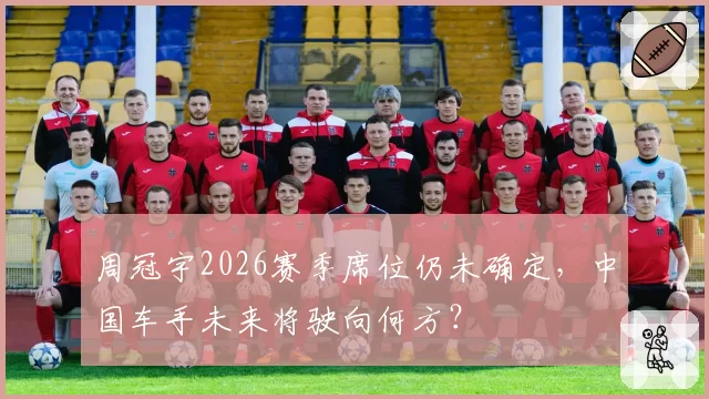 周冠宇2026赛季席位仍未确定，中国车手未来将驶向何方？