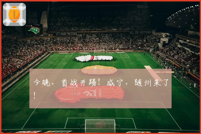 今晚，首战开踢！咸宁，随州来了！