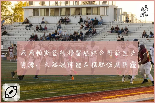 西西帕斯签约穆雷经纪公司获巨头资源,久疏战阵能否摆脱伤病阴霾?