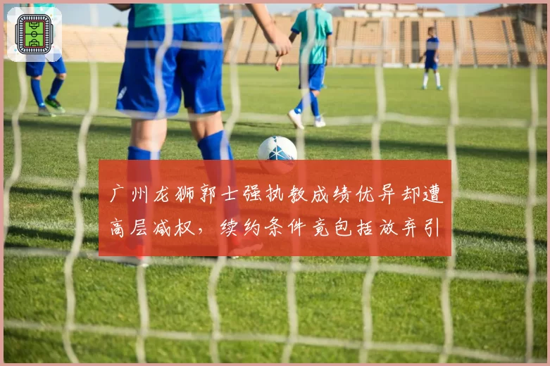 广州龙狮郭士强执教成绩优异却遭高层减权，续约条件竟包括放弃引援话语权