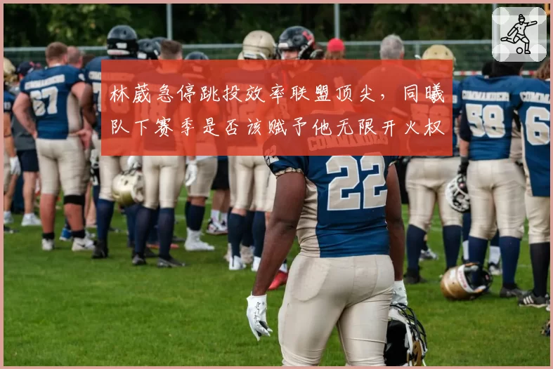 林葳急停跳投效率联盟顶尖，同曦队下赛季是否该赋予他无限开火权？