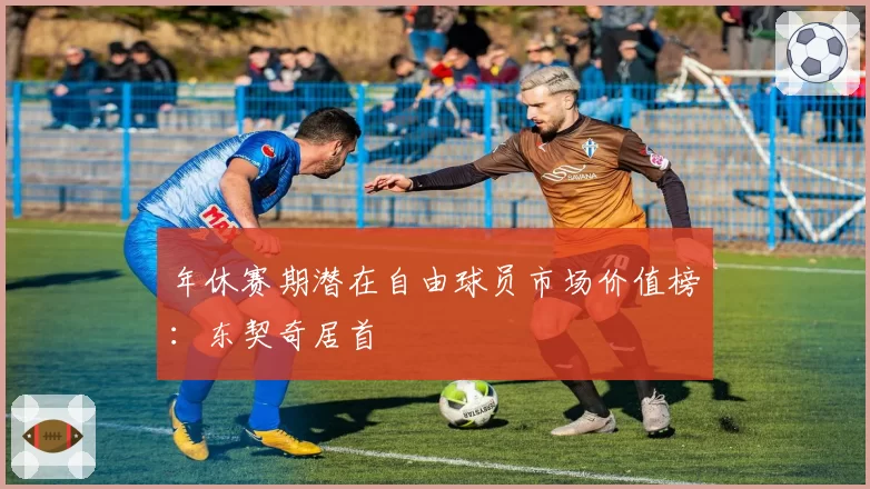 年休赛期潜在自由球员市场价值榜：东契奇居首