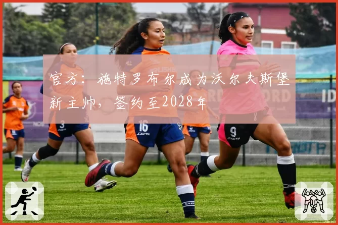 官方:施特罗布尔成为沃尔夫斯堡新主帅,签约至2028年