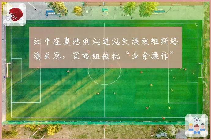 红牛在奥地利站进站失误致维斯塔潘丢冠，策略组被批“业余操作”