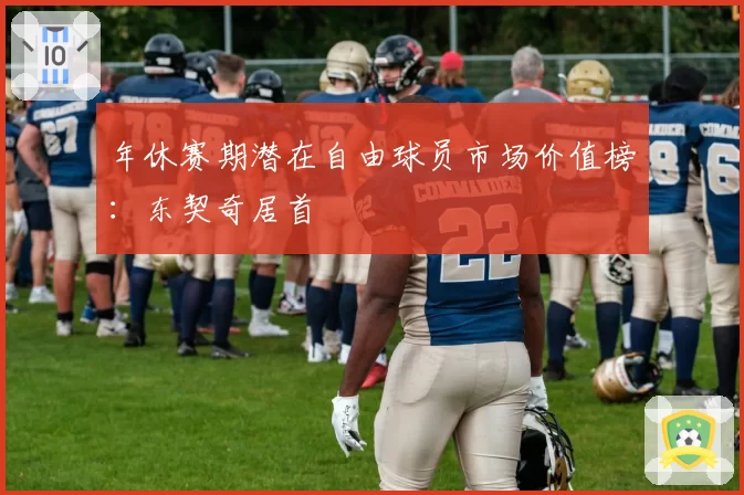 年休赛期潜在自由球员市场价值榜：东契奇居首