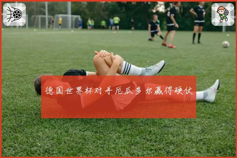 德国世界杯对手厄瓜多尔赢得硬仗