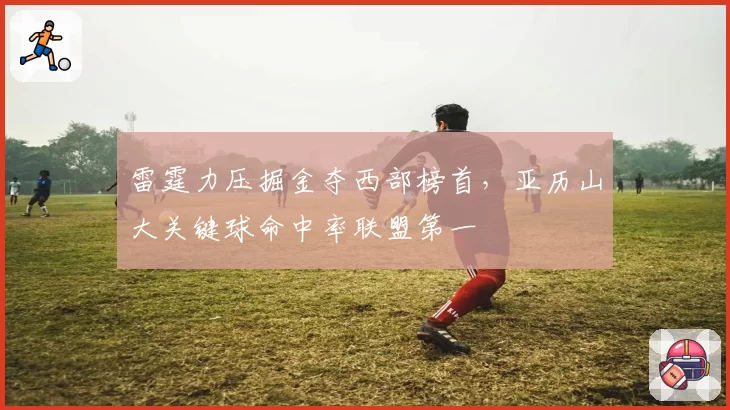 雷霆力压掘金夺西部榜首，亚历山大关键球命中率联盟第一