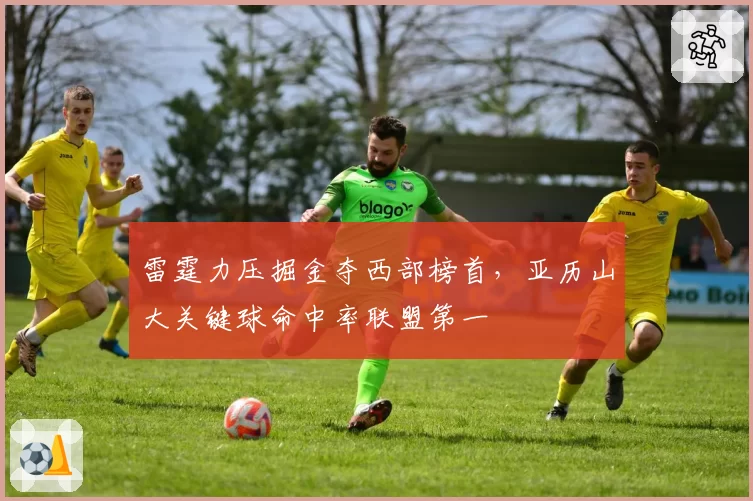 雷霆力压掘金夺西部榜首，亚历山大关键球命中率联盟第一