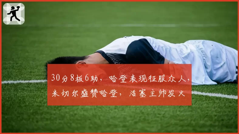30分8板6助，哈登表现征服众人，米切尔盛赞哈登，活塞主帅发火