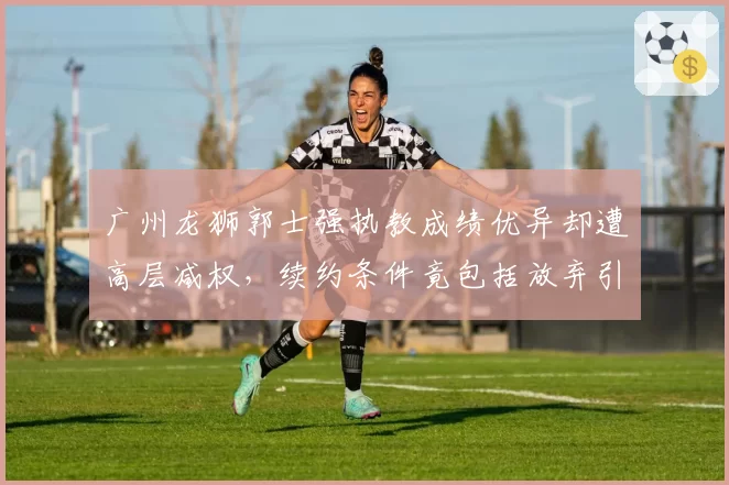 广州龙狮郭士强执教成绩优异却遭高层减权，续约条件竟包括放弃引援话语权