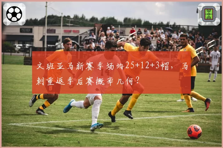 文班亚马新赛季场均25+12+3帽，马刺重返季后赛概率几何？