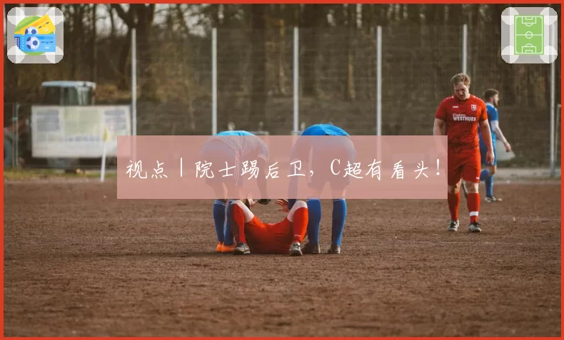 视点|院士踢后卫,C超有看头!