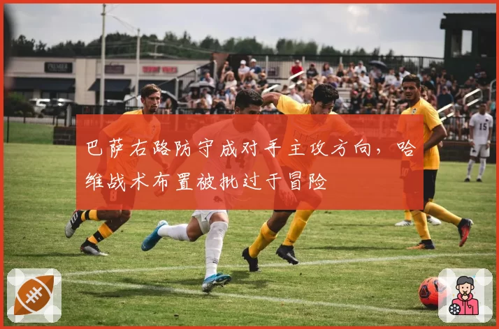 巴萨右路防守成对手主攻方向,哈维战术布置被批过于冒险
