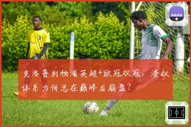 克洛普利物浦英超+欧冠双冠,渣叔体系为何总在巅峰后崩盘?