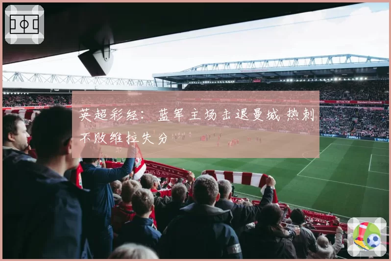 英超彩经：蓝军主场击退曼城 热刺不败维拉失分