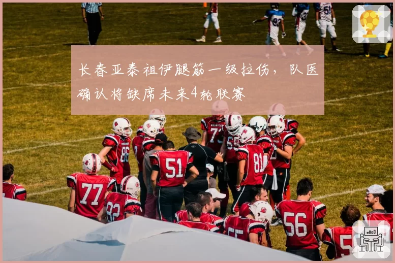长春亚泰祖伊腿筋一级拉伤，队医确认将缺席未来4轮联赛
