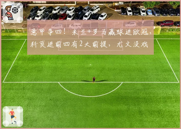 意甲争四!米兰+罗马赢球进欧冠,科莫进前四有2大前提,尤文没戏