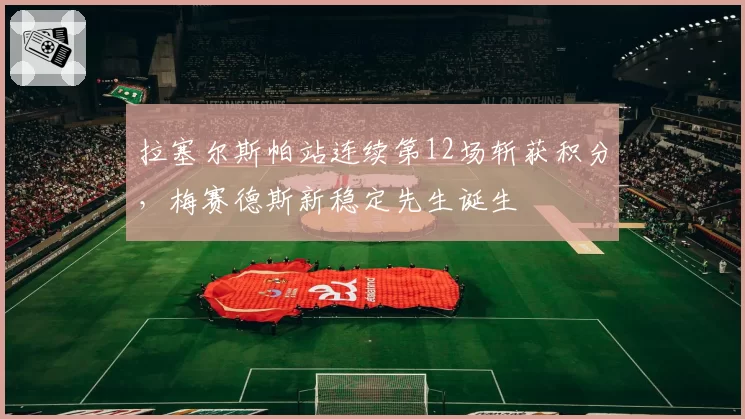 拉塞尔斯帕站连续第12场斩获积分,梅赛德斯新稳定先生诞生